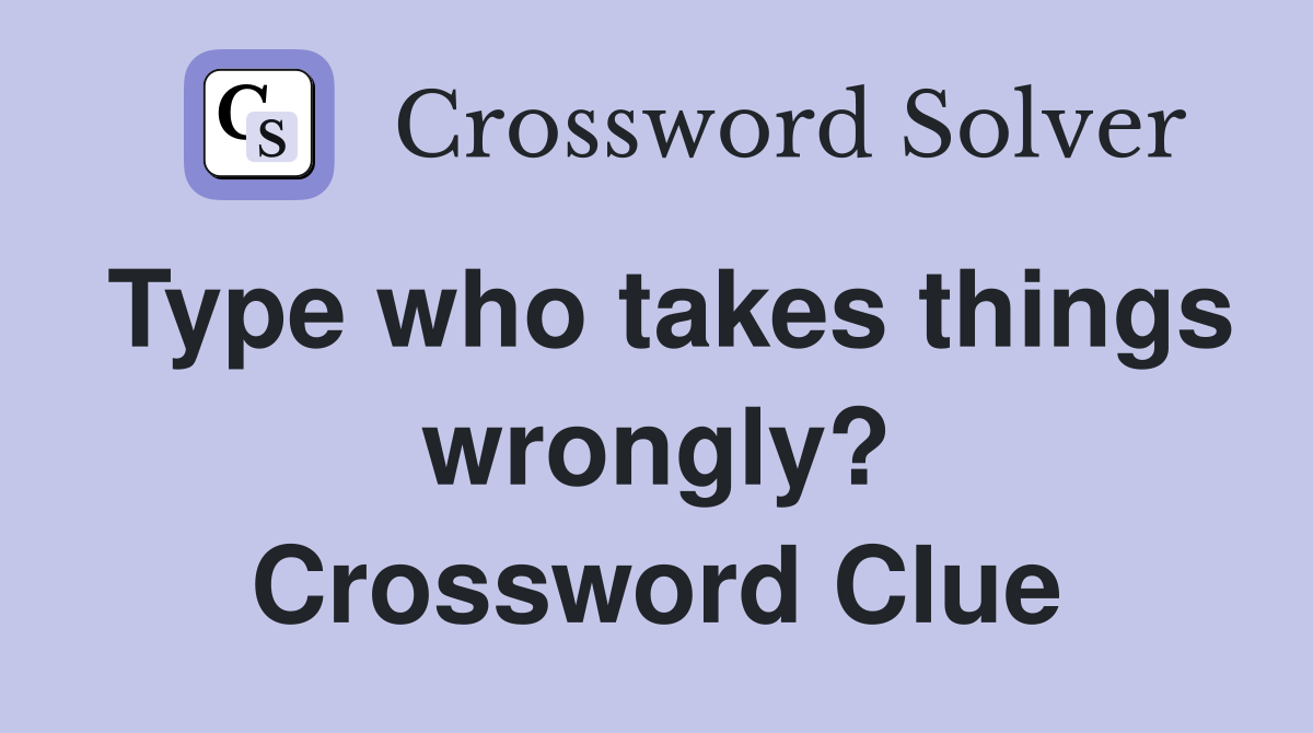 Type who takes things wrongly? Crossword Clue