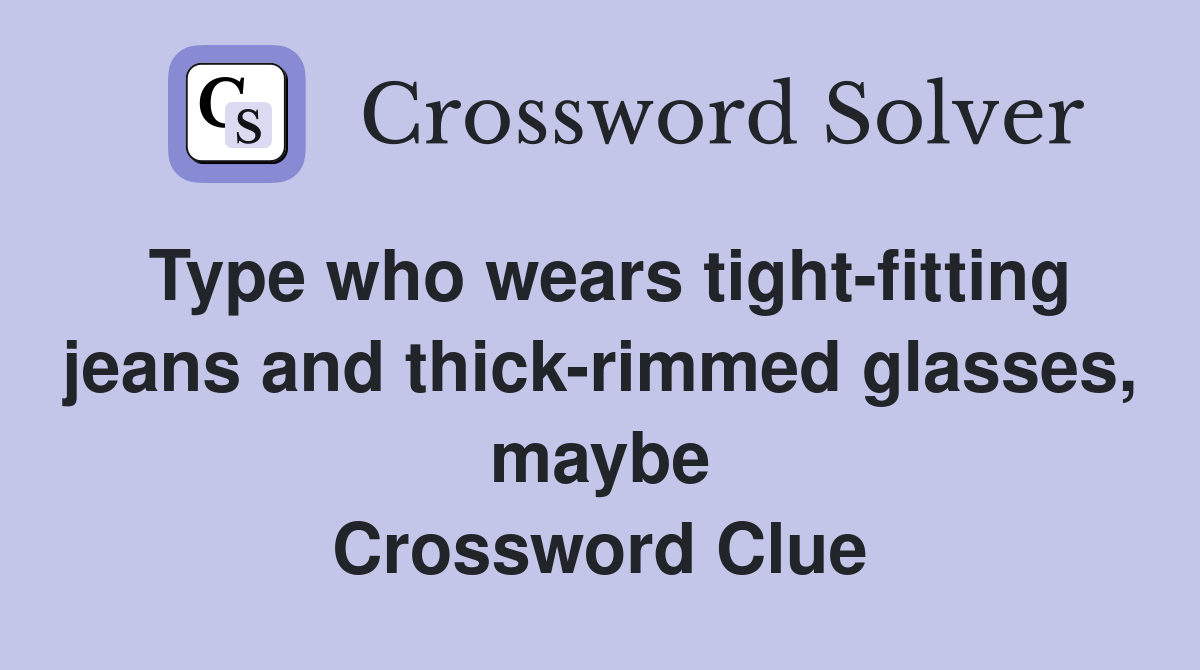 Type who wears tight-fitting jeans and thick-rimmed glasses, maybe Crossword Clue