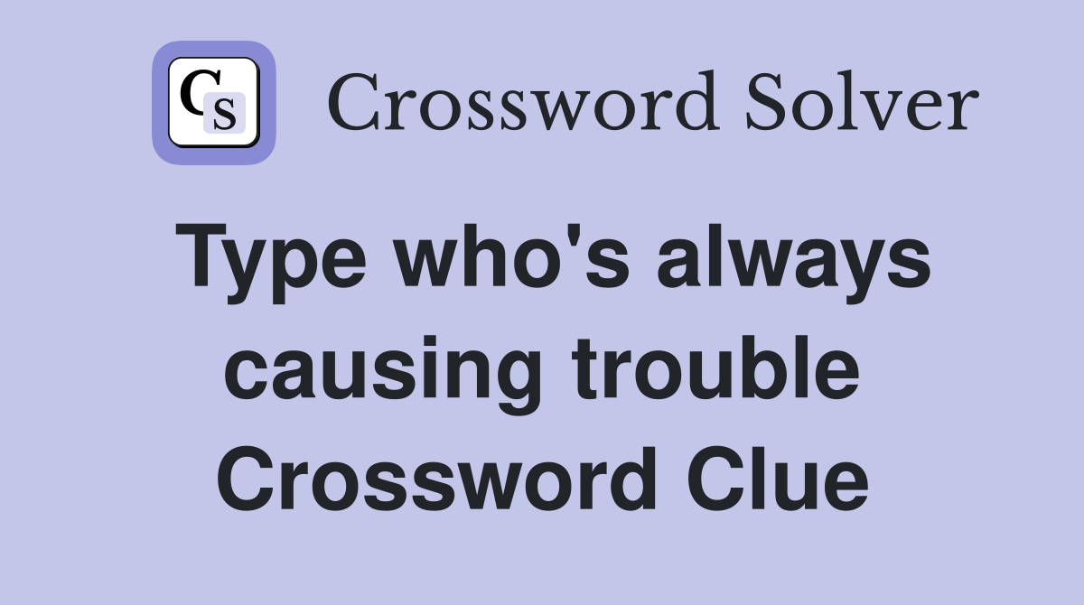 Type who's always causing trouble Crossword Clue