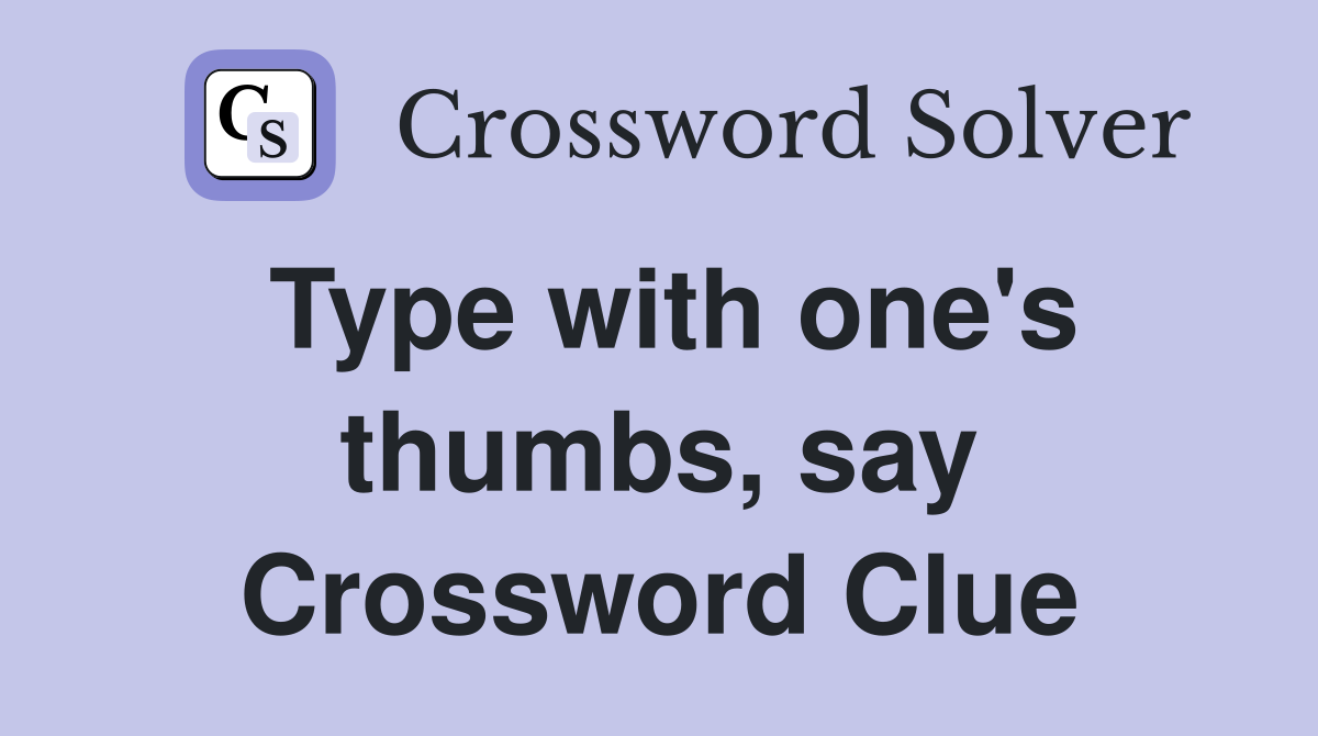 Type with one's thumbs, say Crossword Clue