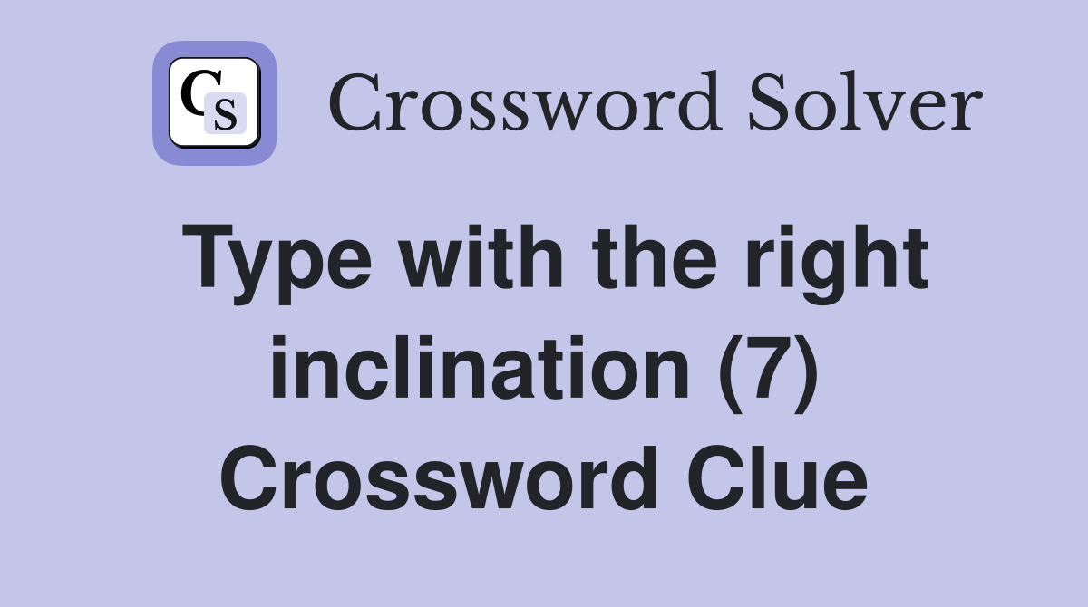 Type with the right inclination (7) Crossword Clue