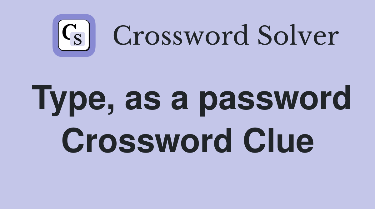 Type, as a password Crossword Clue