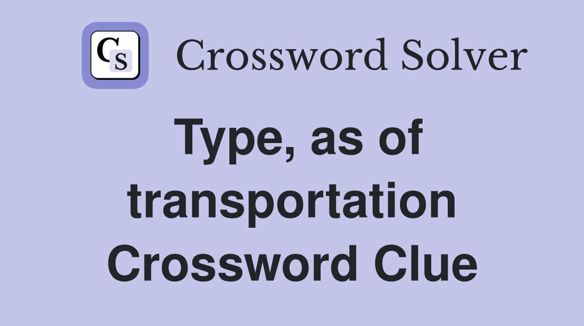 Type, as of transportation Crossword Clue