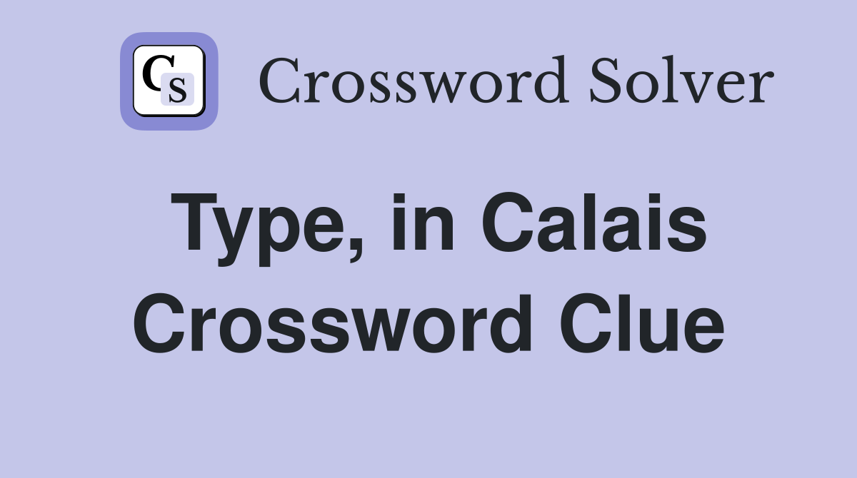 Type, in Calais Crossword Clue