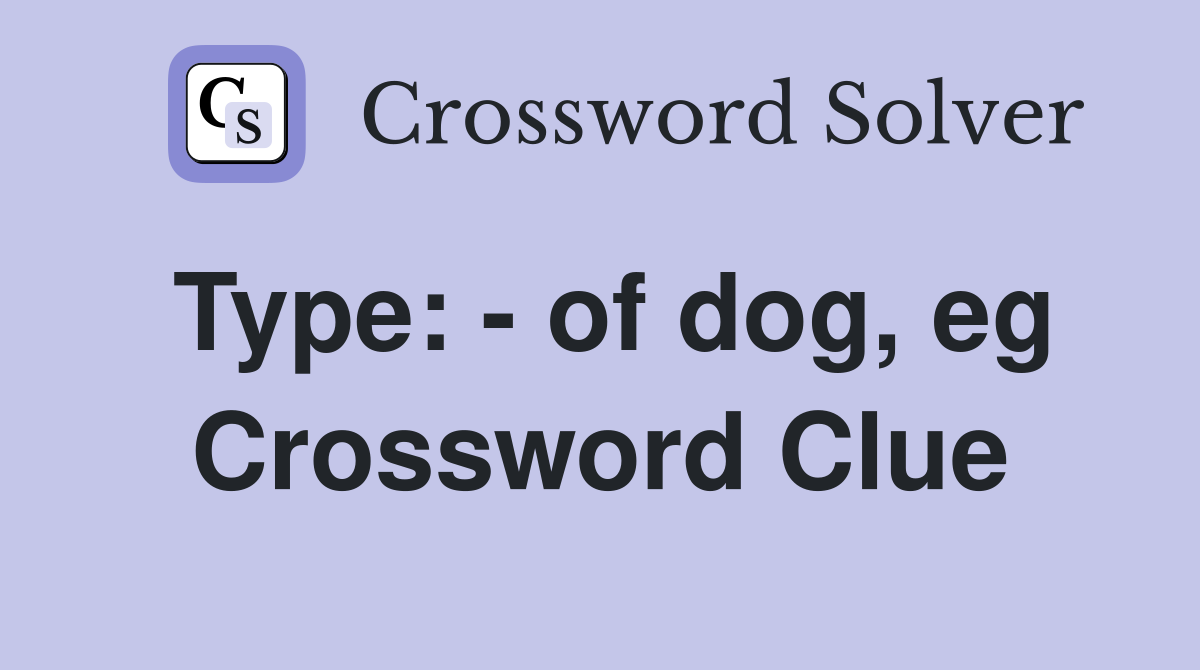 Type: - of dog, eg Crossword Clue