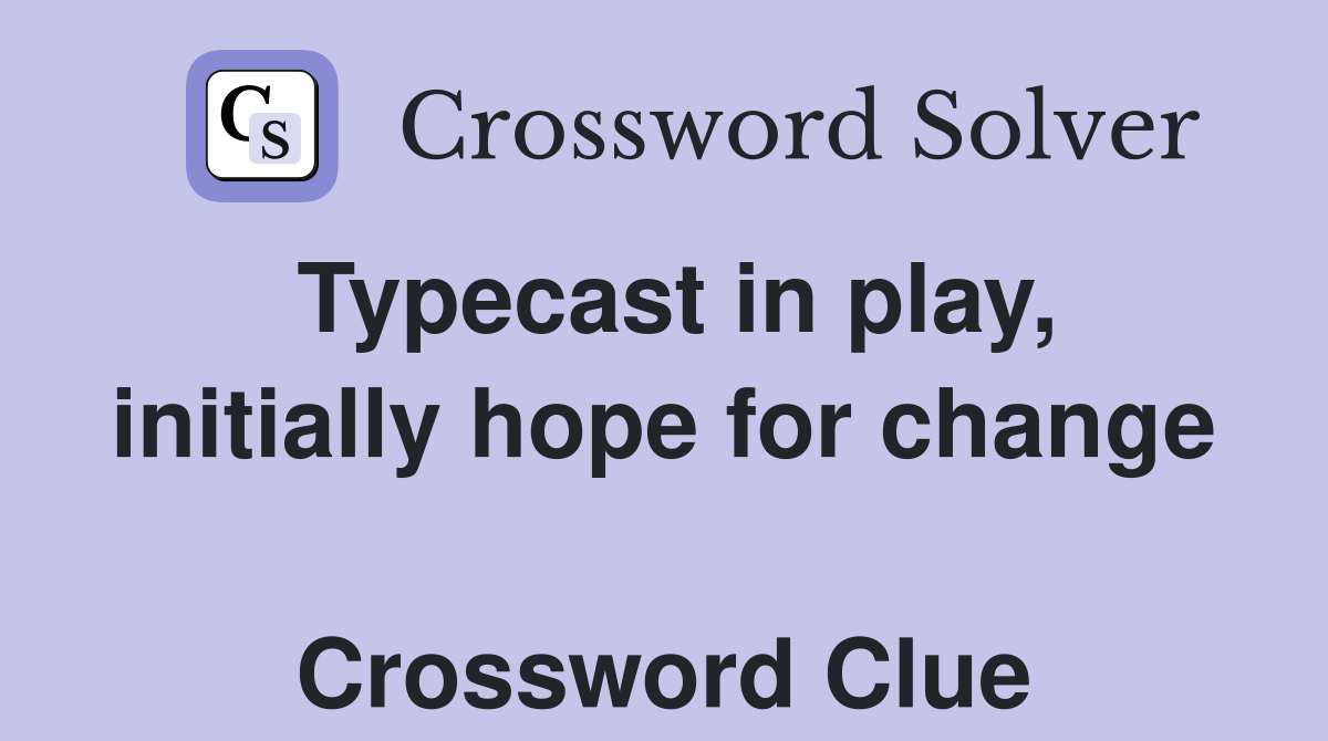 Typecast in play, initially hope for change  Crossword Clue