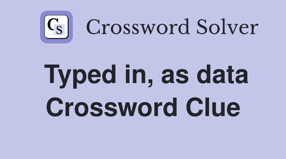 Typed in, as data Crossword Clue