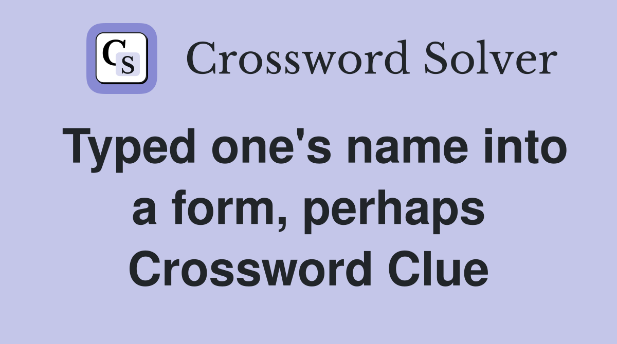 Typed one's name into a form, perhaps Crossword Clue