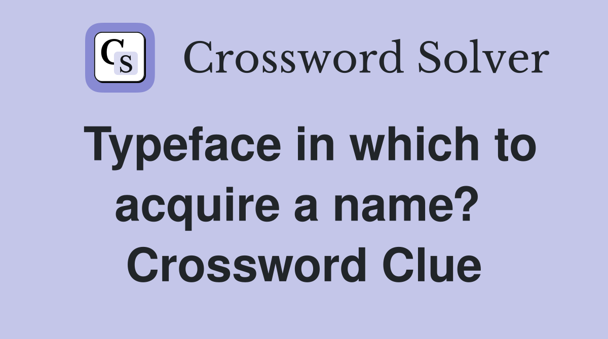 Typeface in which to acquire a name?  Crossword Clue
