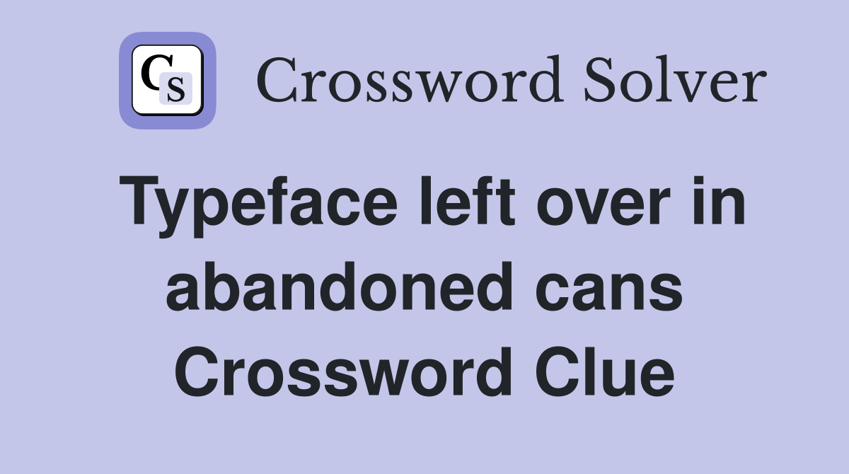 Typeface left over in abandoned cans Crossword Clue