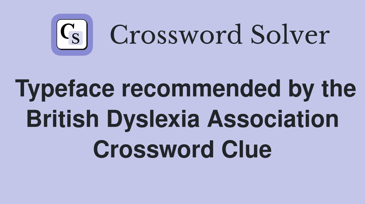 Typeface recommended by the British Dyslexia Association Crossword Clue