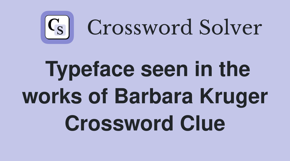 Typeface seen in the works of Barbara Kruger Crossword Clue
