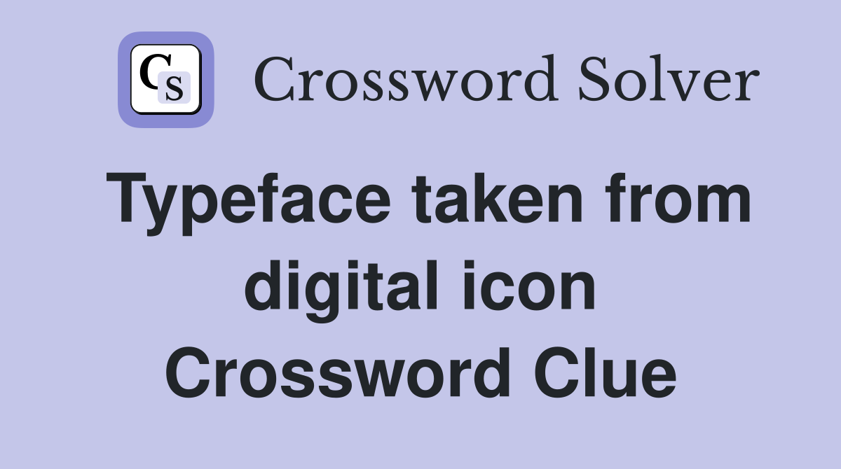 Typeface taken from digital icon Crossword Clue