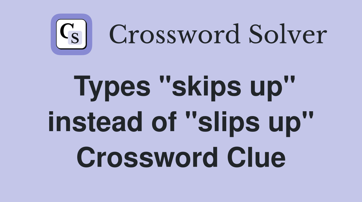 Types "skips up" instead of "slips up" Crossword Clue