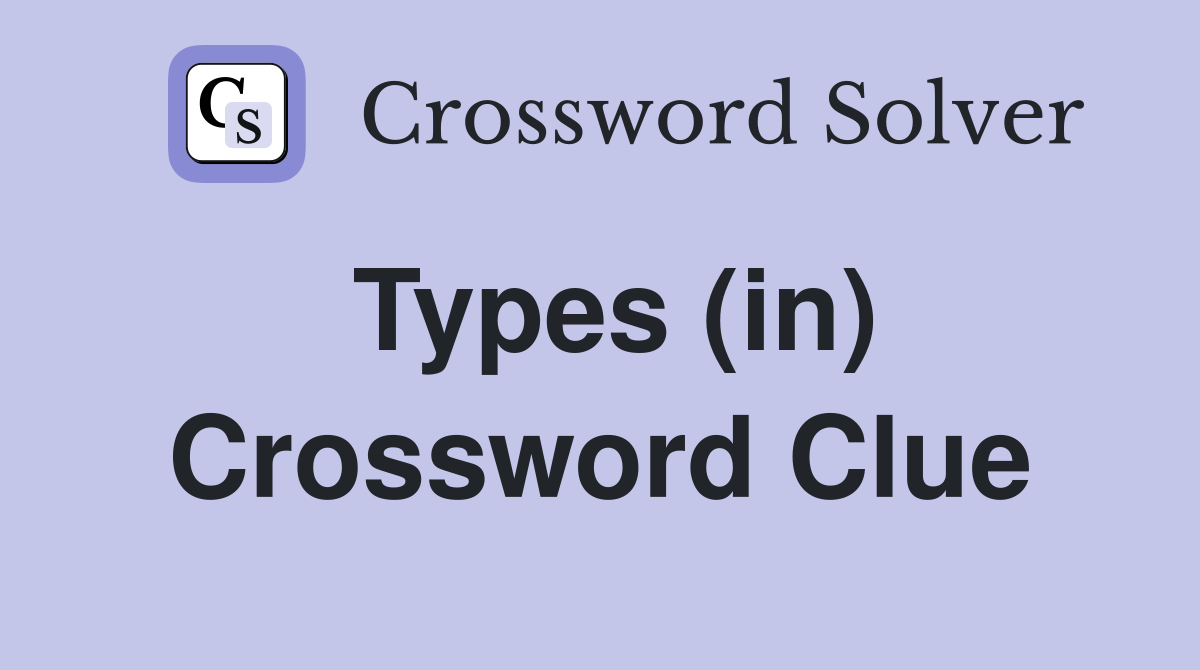 Types (in) Crossword Clue