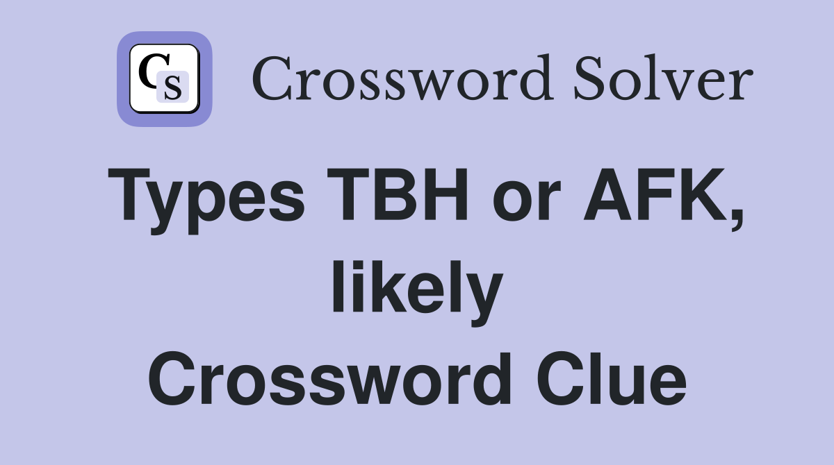 Types TBH or AFK, likely Crossword Clue