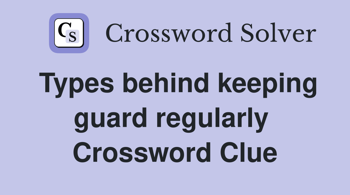 Types behind keeping guard regularly  Crossword Clue