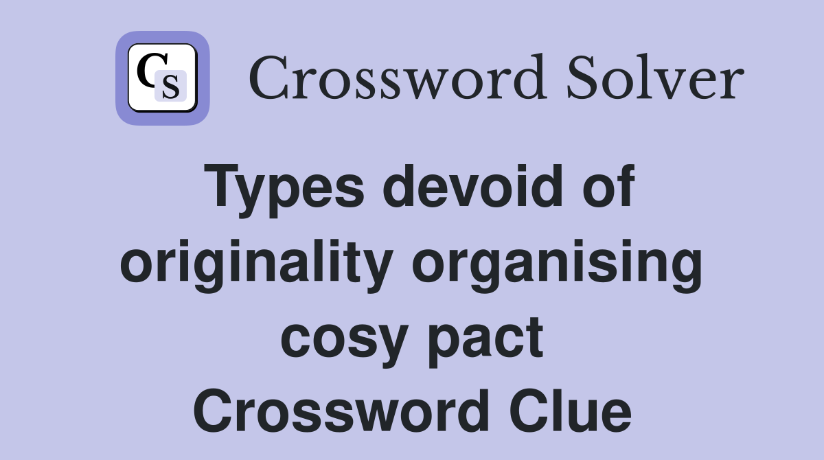 Types devoid of originality organising cosy pact Crossword Clue