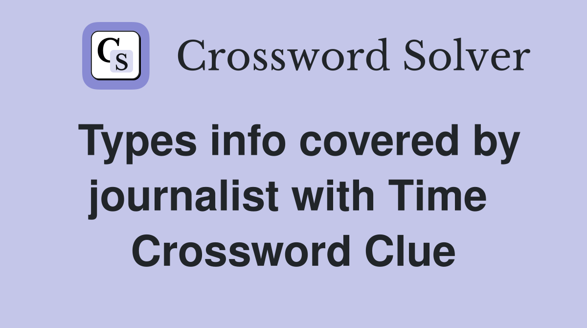 Types info covered by journalist with Time  Crossword Clue