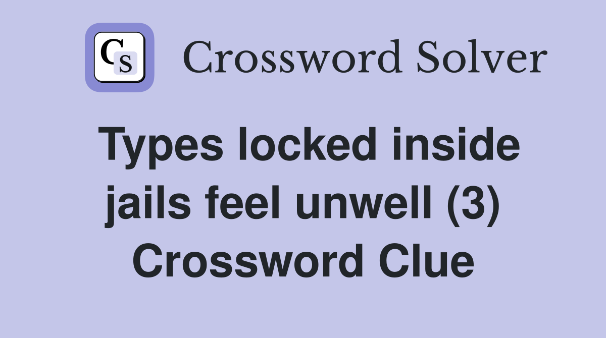 Types locked inside jails feel unwell (3) Crossword Clue