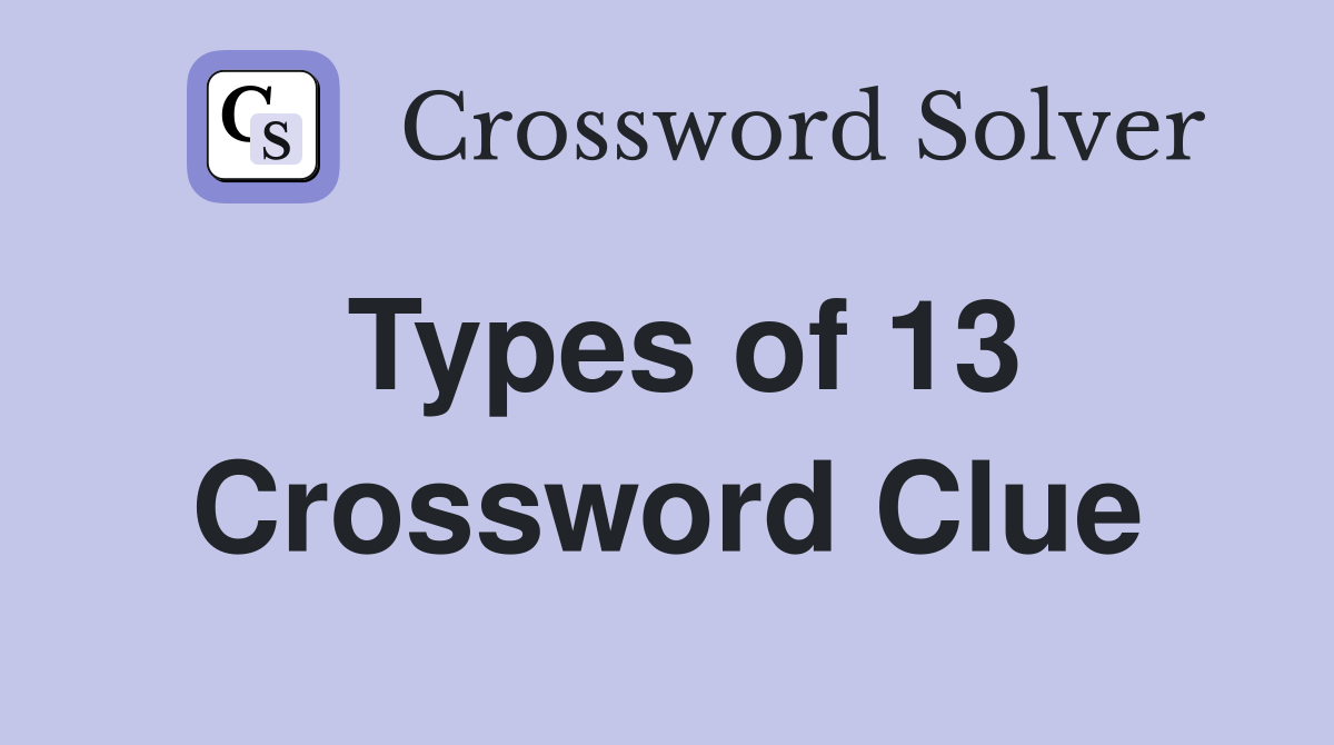 Types of 13 Crossword Clue