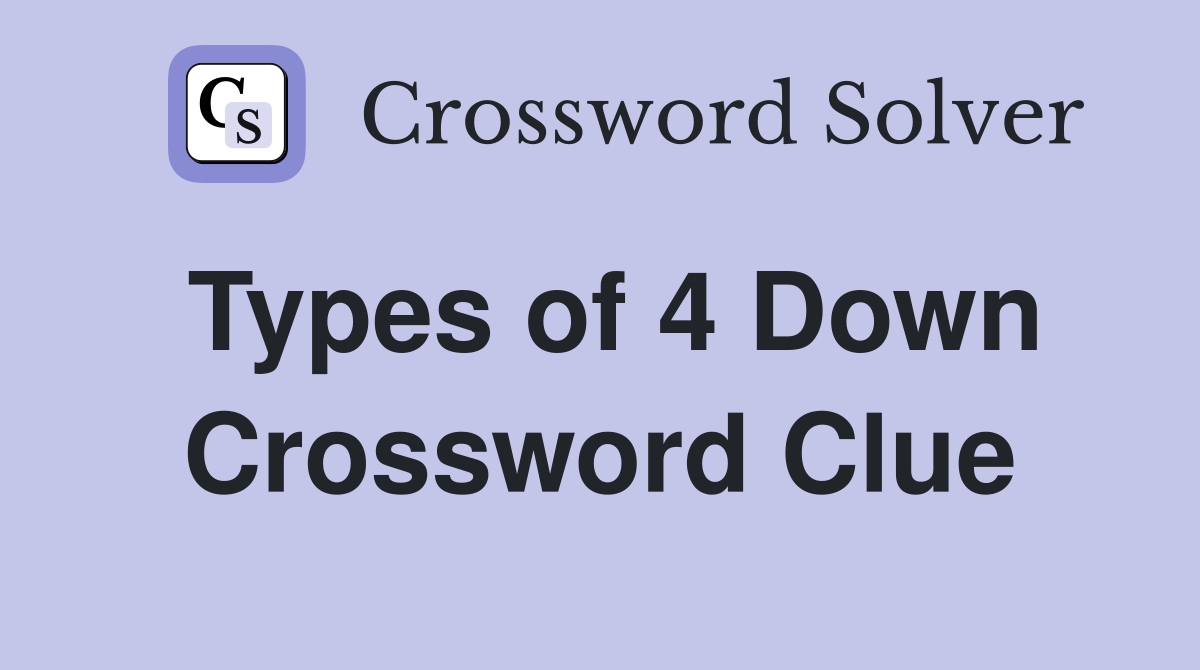Types of 4 Down Crossword Clue