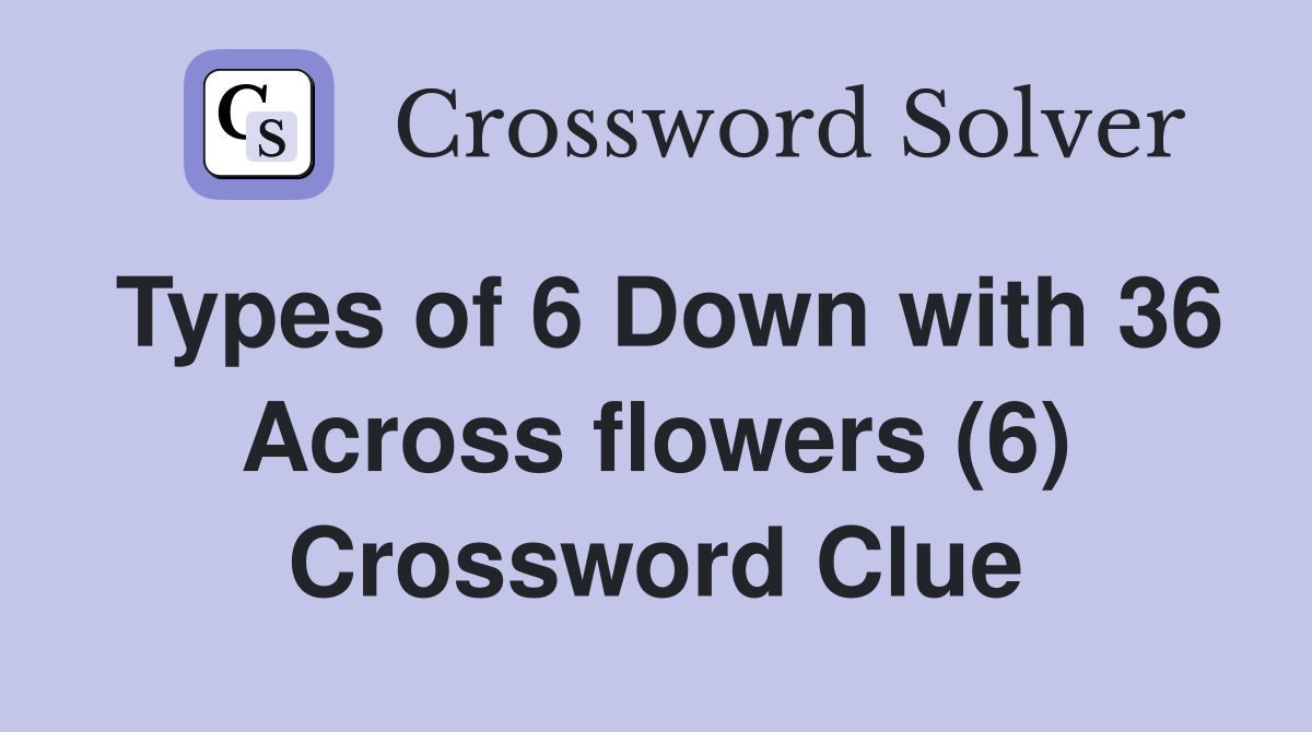 Types of 6 Down with 36 Across flowers (6) Crossword Clue