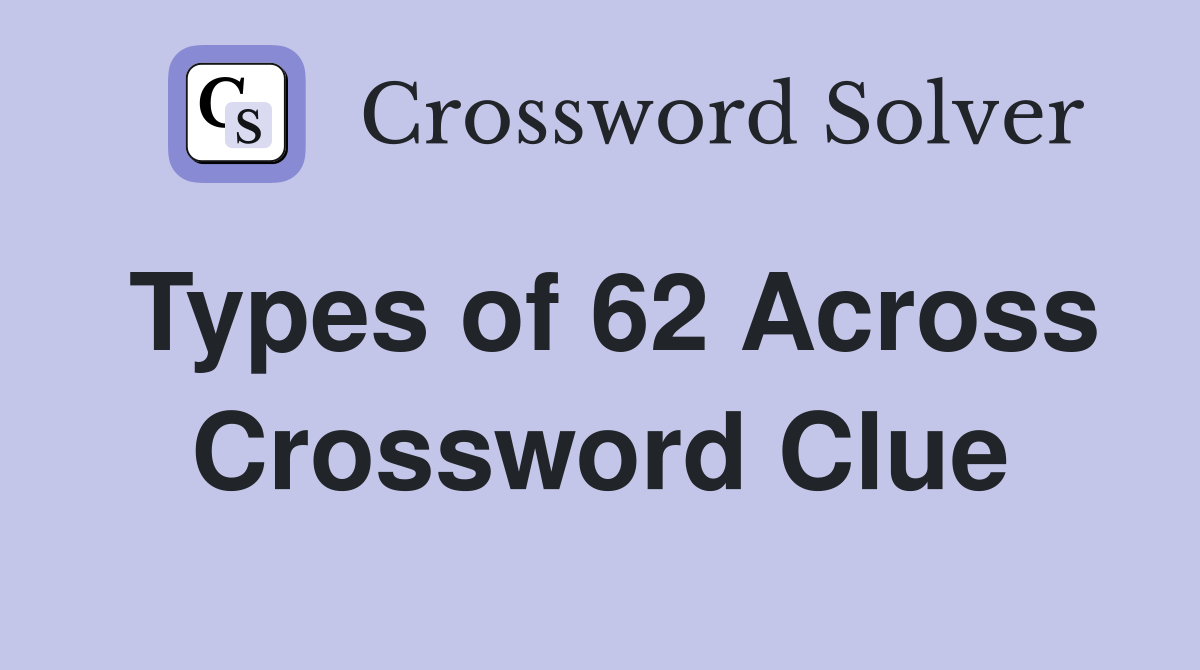 Types of 62 Across Crossword Clue