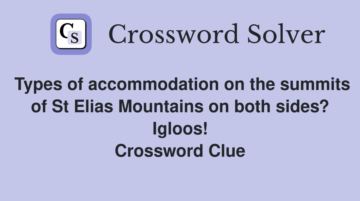 Types of accommodation on the summits of St Elias Mountains on both sides? Igloos! Crossword Clue