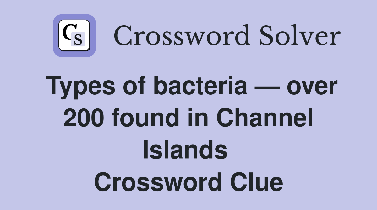 Types of bacteria — over 200 found in Channel Islands  Crossword Clue