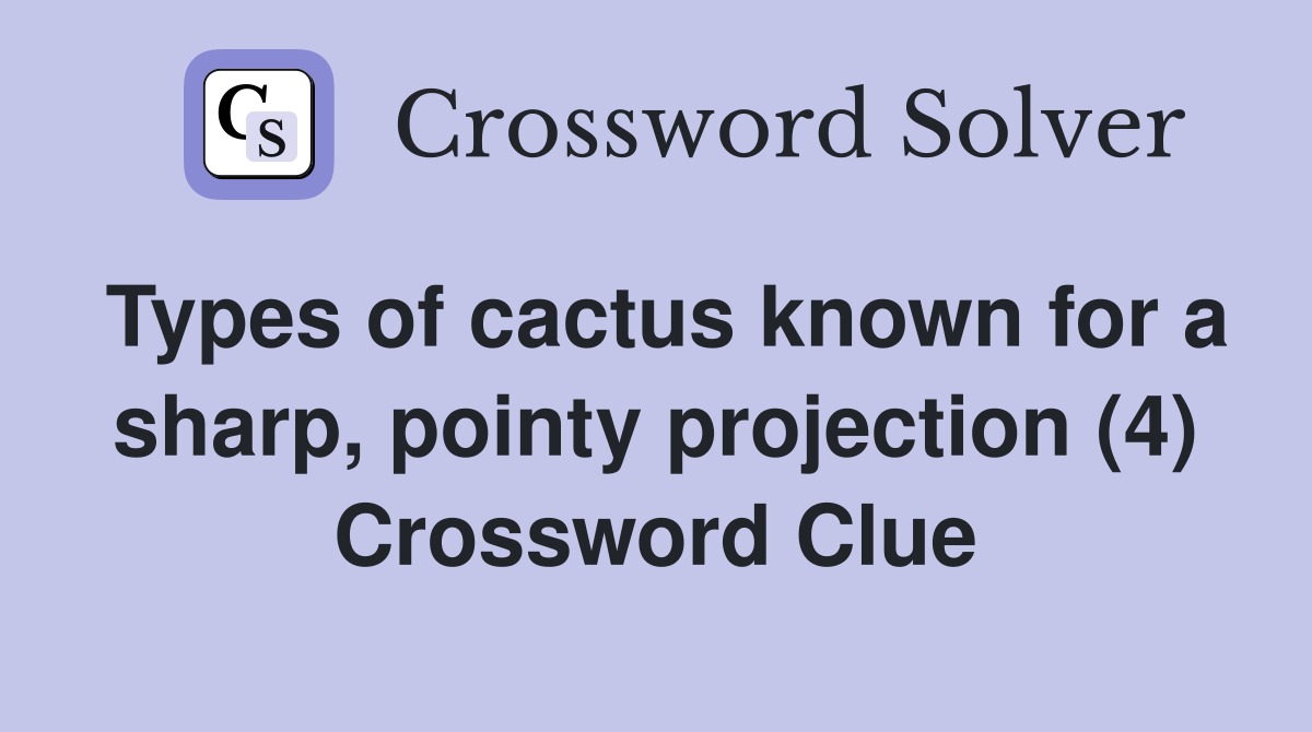 Types of cactus known for a sharp, pointy projection (4) Crossword Clue