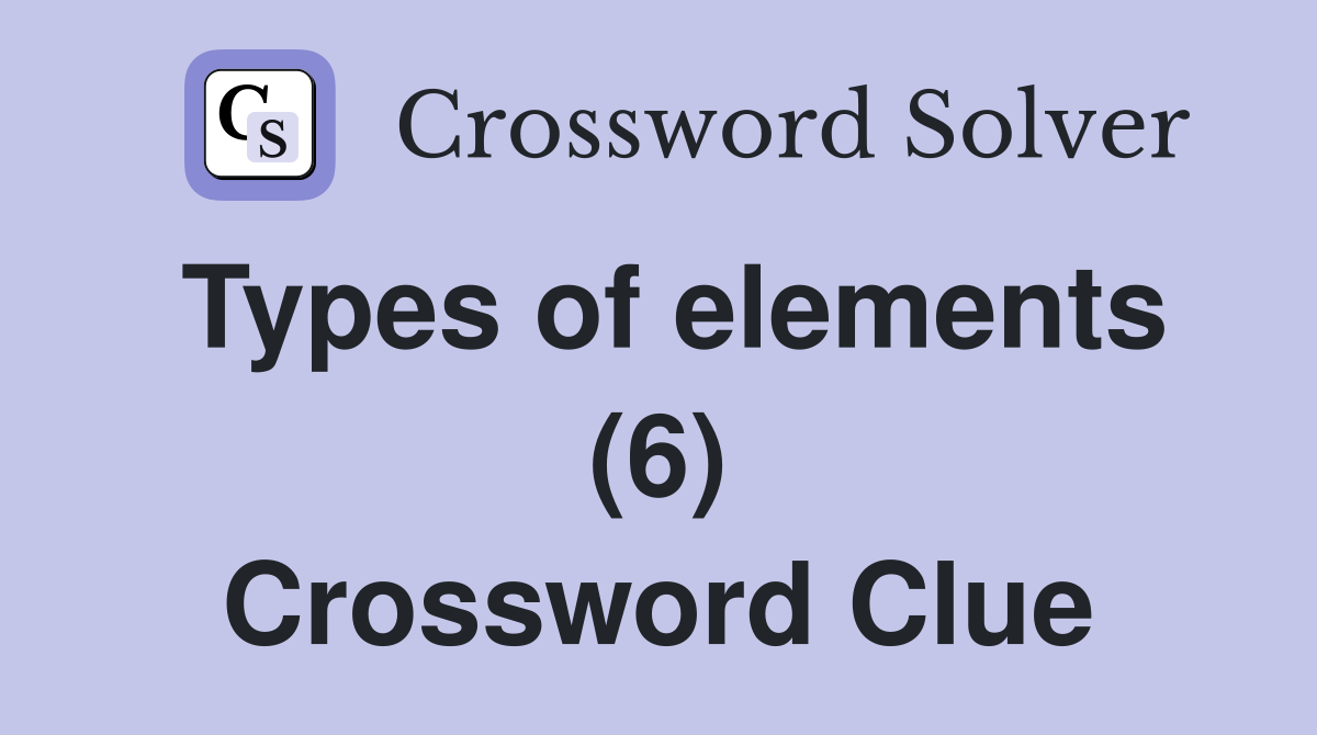 Types of elements (6) Crossword Clue