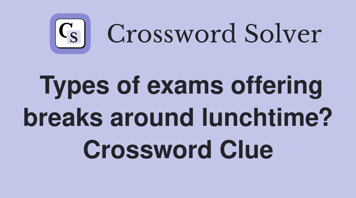 Types of exams offering breaks around lunchtime? Crossword Clue