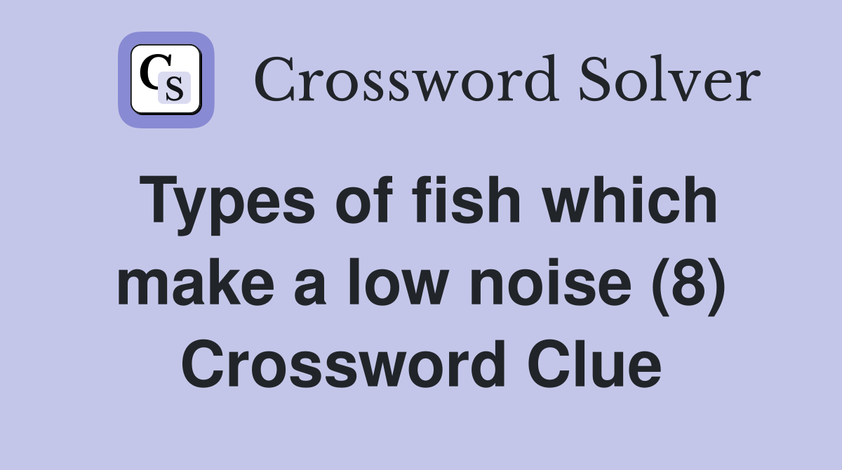 Types of fish which make a low noise (8) Crossword Clue