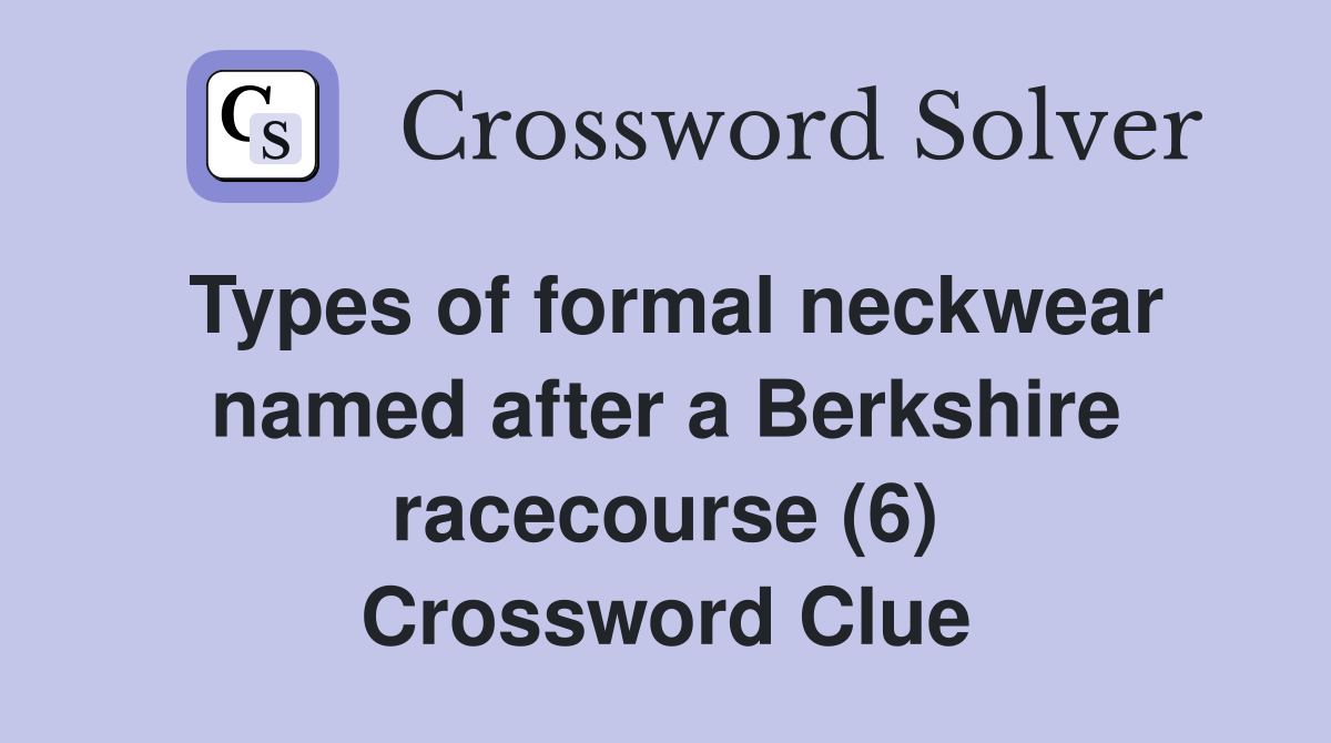 Types of formal neckwear named after a Berkshire racecourse (6) Crossword Clue
