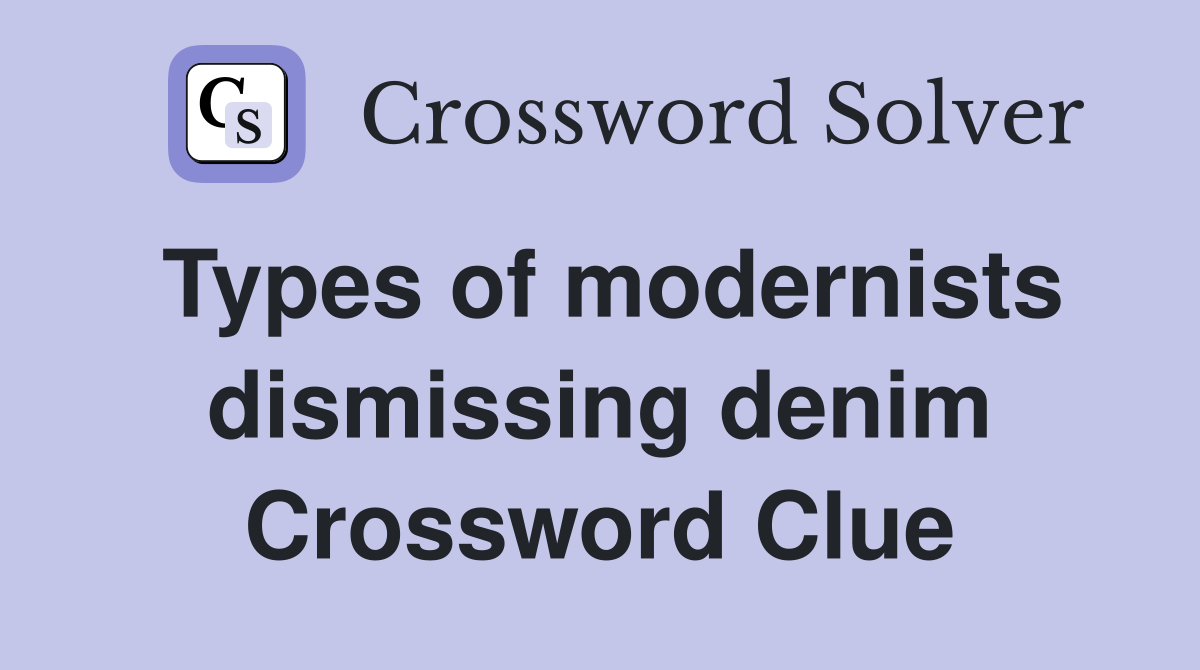Types of modernists dismissing denim Crossword Clue