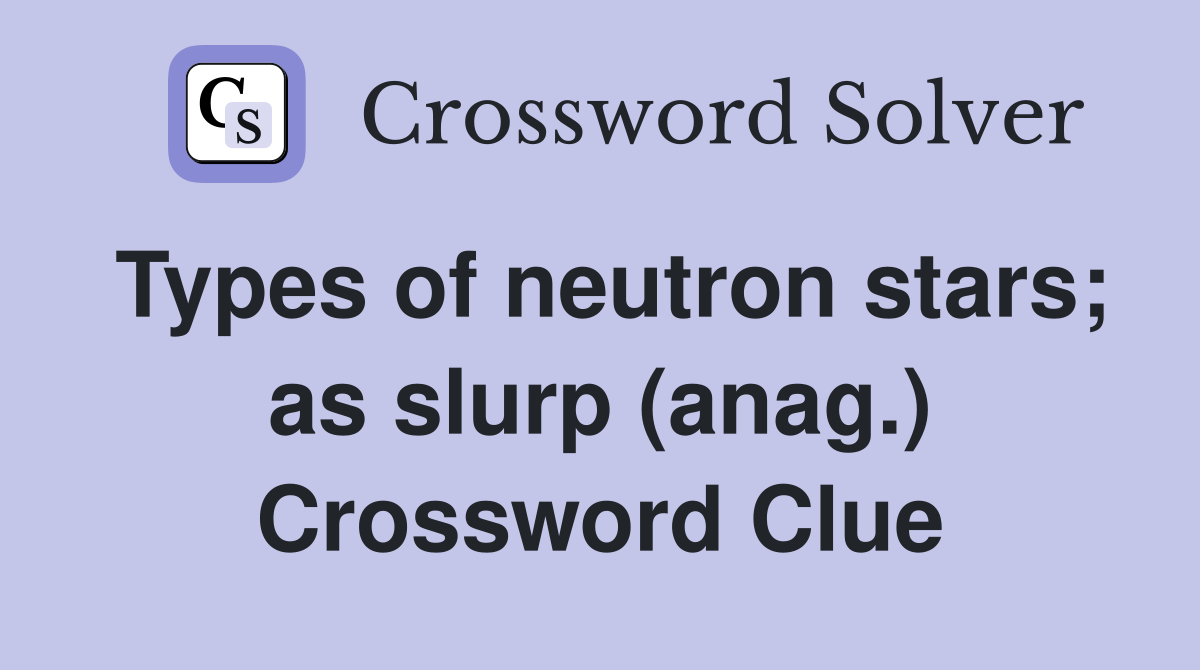 Types of neutron stars; as slurp (anag.) Crossword Clue