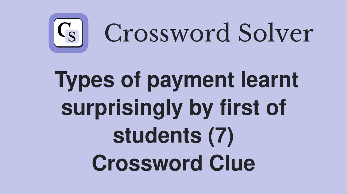Types of payment learnt surprisingly by first of students (7) Crossword Clue
