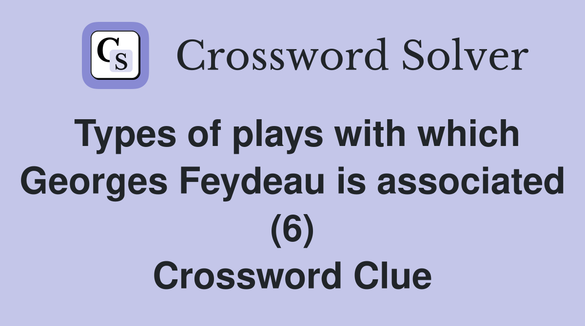 Types of plays with which Georges Feydeau is associated (6) Crossword Clue