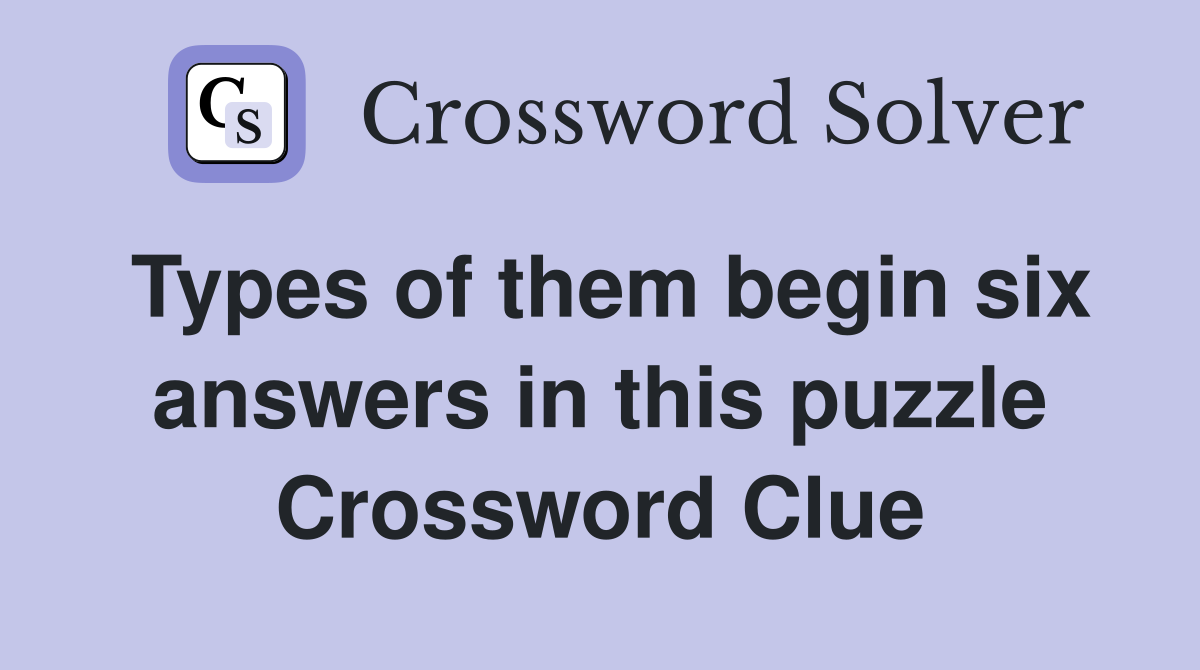 Types of them begin six answers in this puzzle Crossword Clue