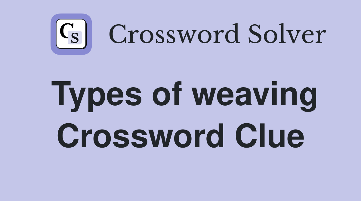 Types of weaving Crossword Clue