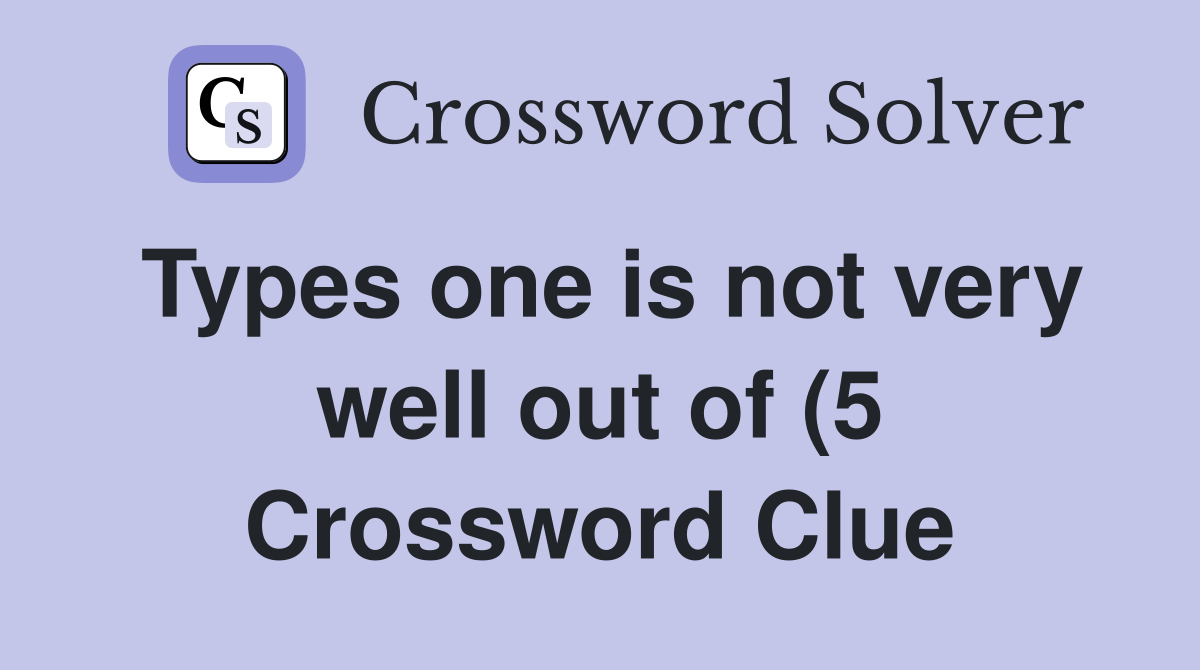 Types one is not very well out of (5) Crossword Clue Answers Types one is not very well out of (5) Crossword Clue Answers