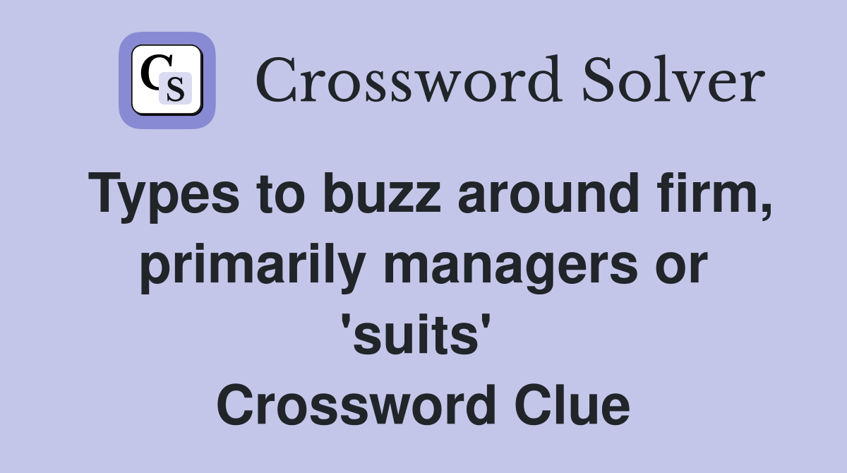 Types to buzz around firm, primarily managers or 'suits'  Crossword Clue