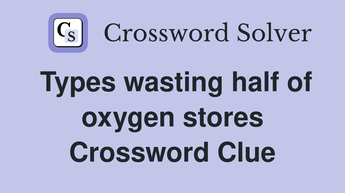 Types wasting half of oxygen stores Crossword Clue
