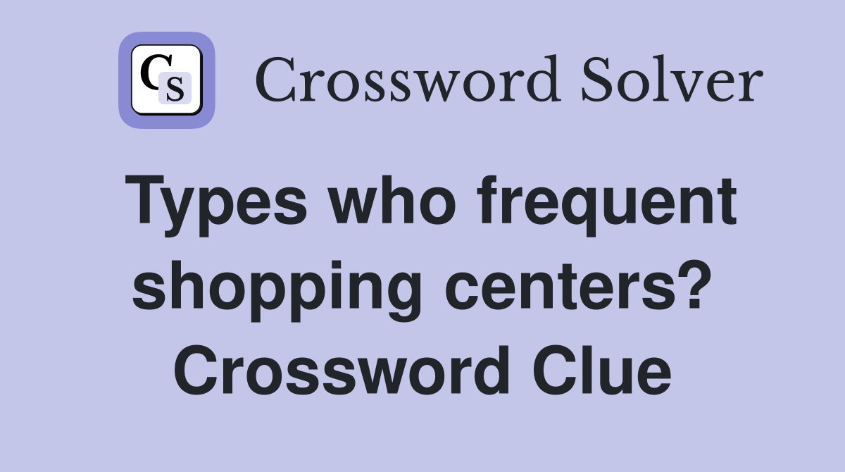 Types who frequent shopping centers? Crossword Clue