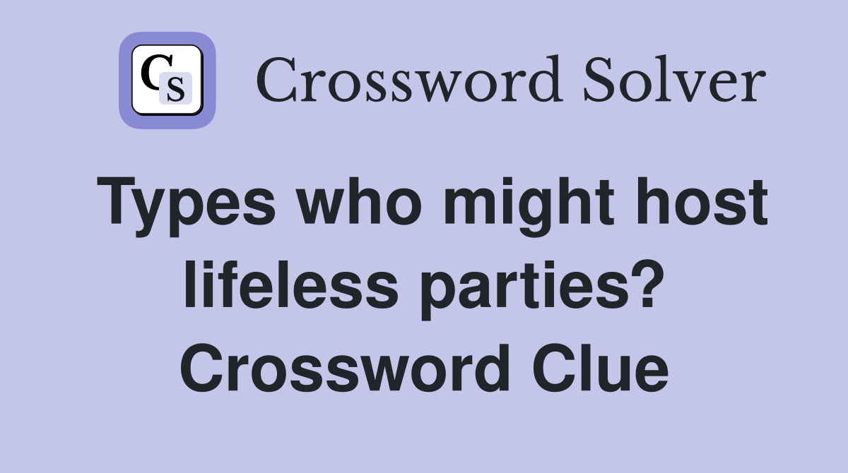 Types who might host lifeless parties? Crossword Clue