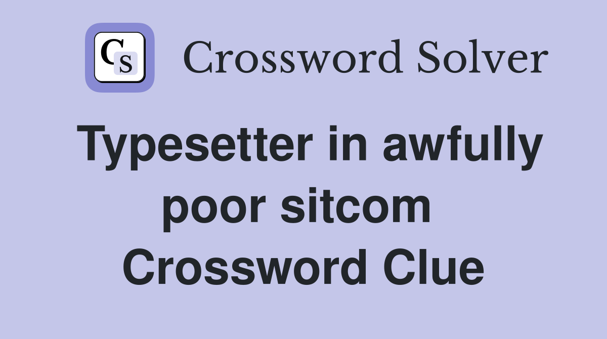 Typesetter in awfully poor sitcom  Crossword Clue