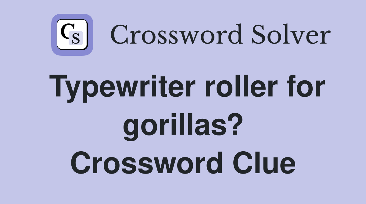 Typewriter roller for gorillas? Crossword Clue