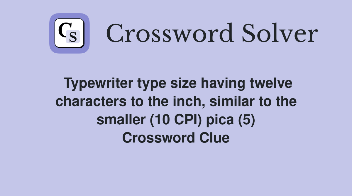 Typewriter type size having twelve characters to the inch, similar to the smaller (10 CPI) pica (5) Crossword Clue