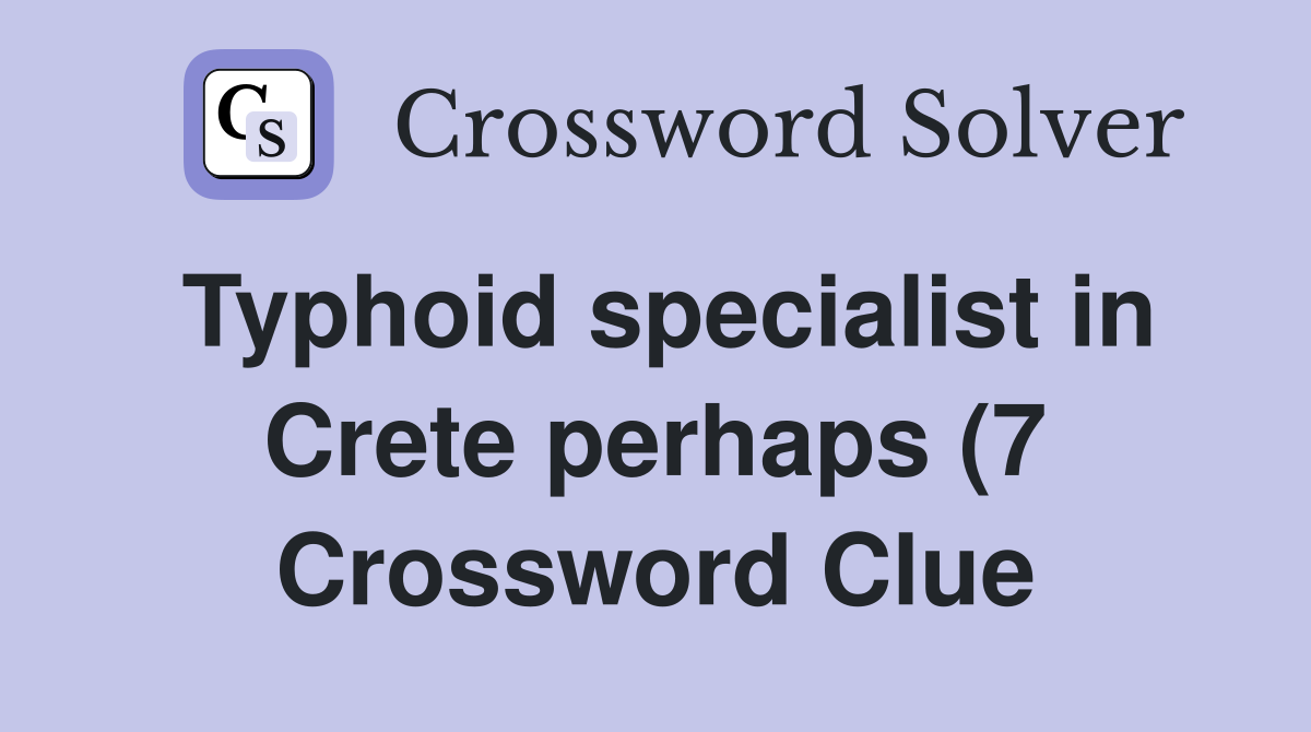 Typhoid specialist in Crete perhaps (7) Crossword Clue Answers Typhoid specialist in Crete perhaps (7) Crossword Clue Answers